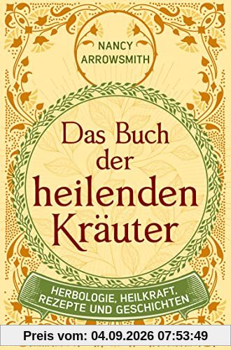 Das Buch der heilenden Kräuter: Herbologie, Heilkraft, Rezepte und Geschichten