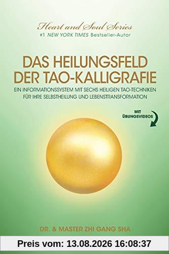 Das Heilungsfeld Der Tao-Kalligrafie: Ein Informationssystem Mit Sechs Heiligen Tao-Techniken Für Ihre Selbstheilung Und Lebenstransformation