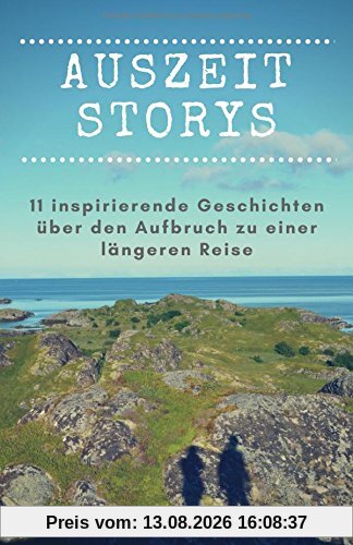 Auszeit Storys - 11 inspirierende Geschichten über den Aufbruch zu einer längeren Reise: (als Backpacker oder mit dem Wohnmobil durch Asien, Europa, Südamerika. Weltreise während des Sabbaticals)