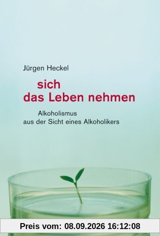 sich das Leben nehmen: Alkoholismus aus der Sicht eines Alkoholikers