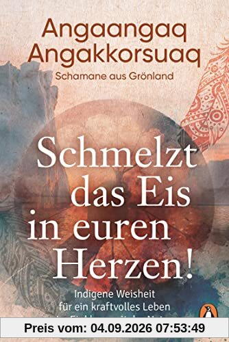 Schmelzt das Eis in euren Herzen!: Indigene Weisheit für ein kraftvolles Leben im Einklang mit der Natur