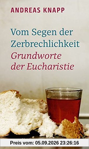 Vom Segen der Zerbrechlichkeit: Grundworte der Eucharistie