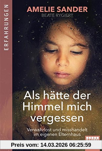 Amelie Sander Als Hätte Der Himmel Mich Vergessen, Verwahrlost Und Misshandelt Im Eigenen Elternhaus
