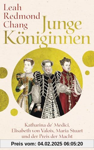 Junge Königinnen: Katharina de' Medici, Elisabeth von Valois, Maria Stuart und der Preis der Macht