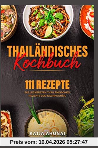 Thailändisches Kochbuch: Die 111 leckersten thailändischen Rezepte zum Nachkochen.