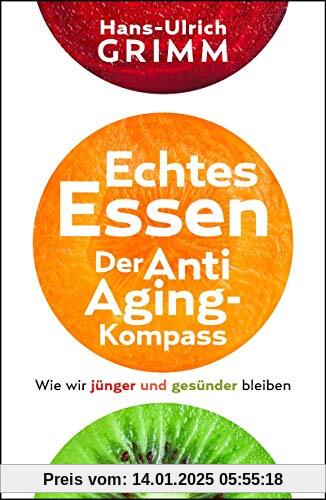 Echtes Essen. Der Anti-Aging-Kompass: Wie wir jünger und gesünder bleiben