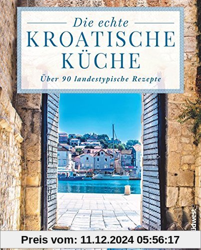 Die echte kroatische Küche: Über 90 landestypische Rezepte