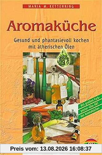 Die Aromaküche: Gesund und phantasievoll kochen mit ätherischen Ölen