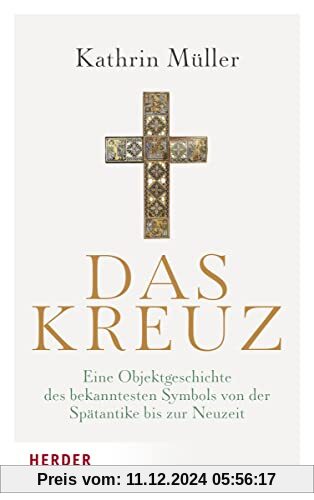 Das Kreuz: Eine Objektgeschichte des bekanntesten Symbols von der Spätantike bis zur Neuzeit