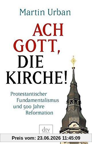 Martin Urban Ach Gott, Die Kirche!, Protestantischer Fundamentalismus Und 500 Jahre Reformation (dtv Premium)