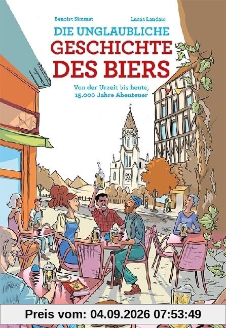 Die unglaubliche Geschichte des Biers: Von der Urzeit bis heute, 15.000 Jahre Abenteuer