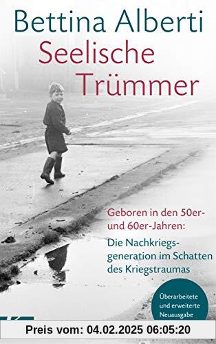 Seelische Trümmer: Geboren in den 50er- und 60er-Jahren: Die Nachkriegsgeneration im Schatten des Kriegstraumas. Mit ein