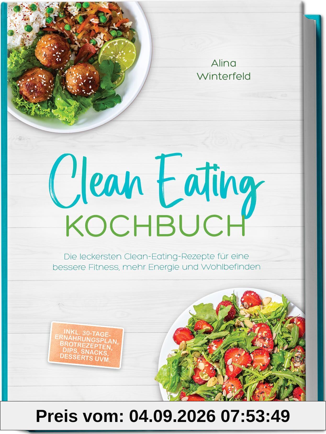 Clean Eating Kochbuch: Die leckersten Clean-Eating-Rezepte für eine bessere Fitness, mehr Energie und Wohlbefinden - inkl. 30-Tage-Ernährungsplan, Brotrezepten, Dips, Snacks, Desserts uvm.