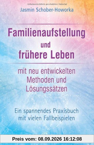 Familienaufstellung und frühere Leben: Ein spannendes Praxisbuch mit vielen Fallbeispielen. Mit neu entwickelten Methoden und Lösungssätzen