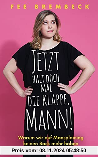 Jetzt halt doch mal die Klappe, Mann!: Warum wir auf Mansplaining keinen Bock mehr haben