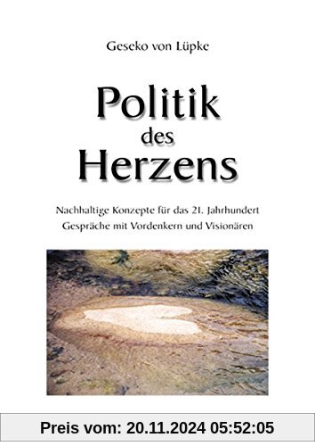 Politik des Herzens: Nachhaltige Konzepte für das 21. Jahrhundert. Gespräche mit den Weisen unserer Zeit