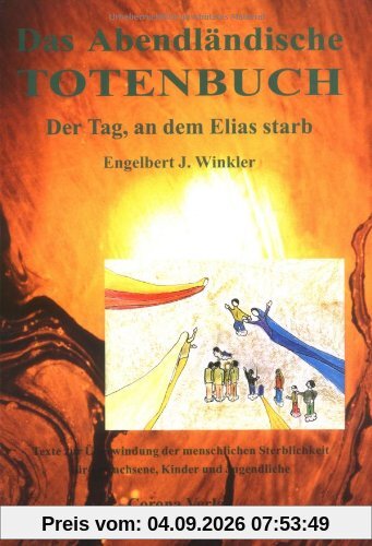Das abendländische Totenbuch: Der Tag, an dem Elias starb. Texte zur Überwindung der menschlichen Sterblichkeit für Erwachsene, Kinder und Jugendliche