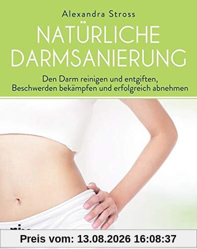 Natürliche Darmsanierung: Den Darm reinigen und entgiften, Beschwerden bekämpfen und erfolgreich abnehmen