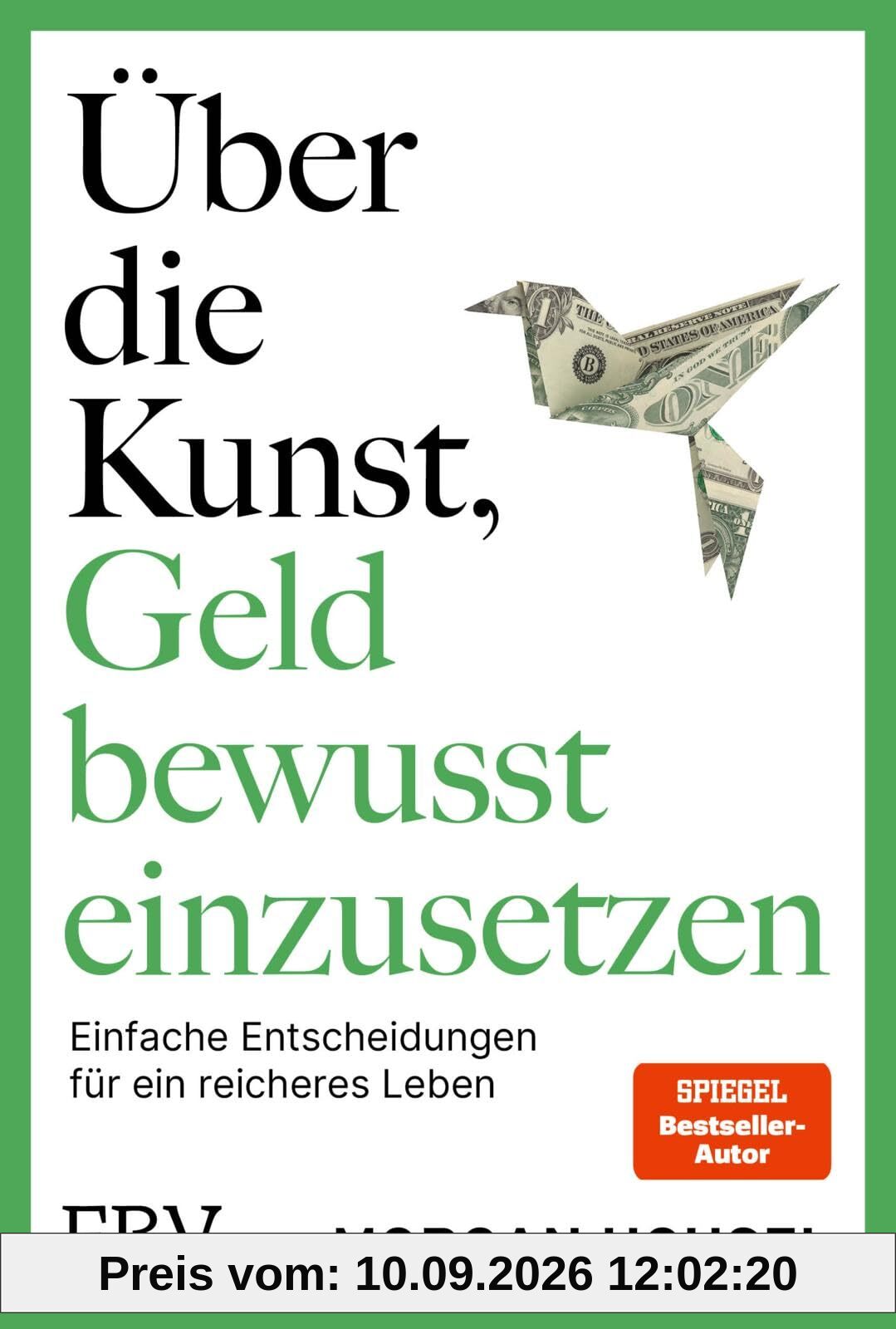 Über die Kunst, Geld bewusst einzusetzen: SPIEGEL-Bestseller-Autor von »Über die Psychologie des Geldes« über Glück, Reichtum, Neid