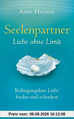 Seelenpartner - Liebe ohne Limit: Bedingungslose Liebe finden und schenken