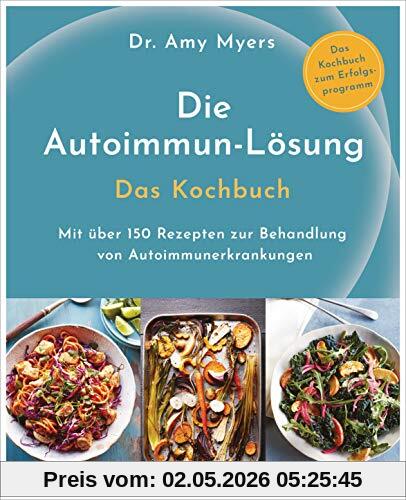 Die Autoimmun-Lösung. Das Kochbuch: Mit über 150 Rezepten zur Behandlung von Autoimmunerkrankungen - Das Kochbuch zum Erfolgsprogramm