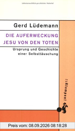 Die Auferweckung Jesu von den Toten: Ursprung und Geschichte einer Selbsttäuschung