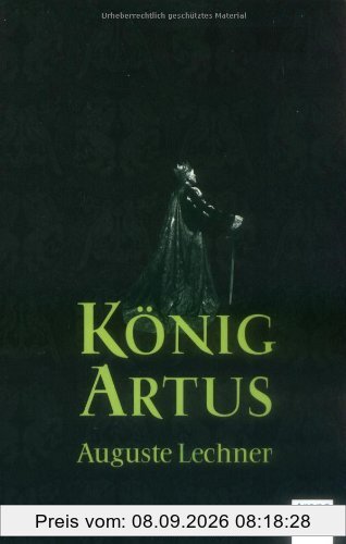 König Artus: Die Geschichte von König Artus, seinem geheimnisvollen Ratgeber Merlin und den Rittern der Tafelrunde