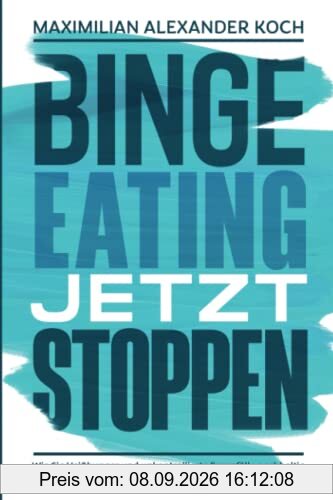 Binge Eating jetzt stoppen: Wie Sie Heißhunger und unkontrollierte Essanfälle nachhaltig vermeiden und sich endlich richtig wohlfühlen können