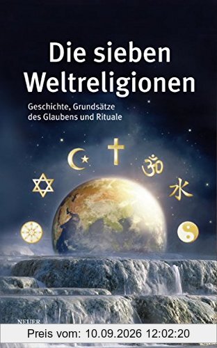 Die sieben Weltreligionen: Geschichte, Grundsätze des Glaubens und Rituale