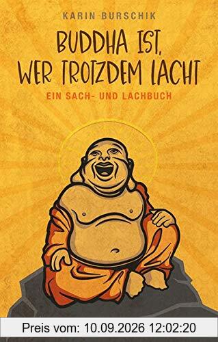Buddha ist, wer trotzdem lacht: Ein Sach- und Lachbuch