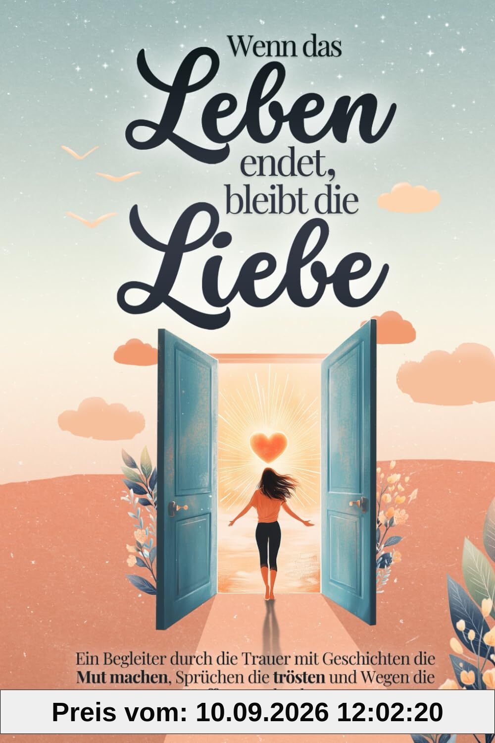 Wenn das Leben endet, bleibt die Liebe - Ein Begleiter durch die Trauer mit Geschichten die Mut machen, Sprüchen die trösten und Wegen die Hoffnung schenken | Trauergeschenk