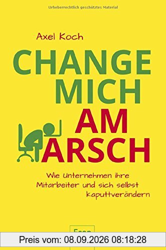 Change mich am Arsch: Wie Unternehmen ihre Mitarbeiter und sich selbst kaputtverändern