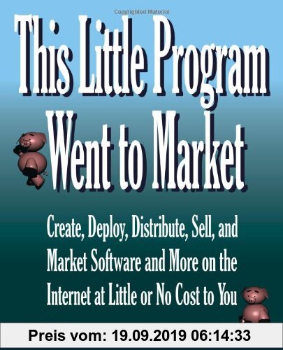 Gebr. - This Little Program Went to Market: Create, Deploy, Distribute, Market, and Sell Software and More on the Internet at Little or No Cost to You