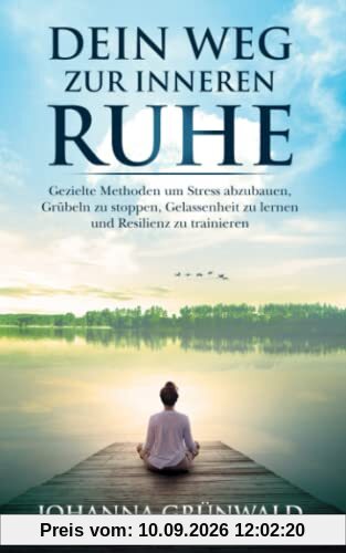 Dein Weg zur inneren Ruhe: Stress abbauen, Grübeln stoppen, Gelassenheit lernen und Resilienz trainieren.