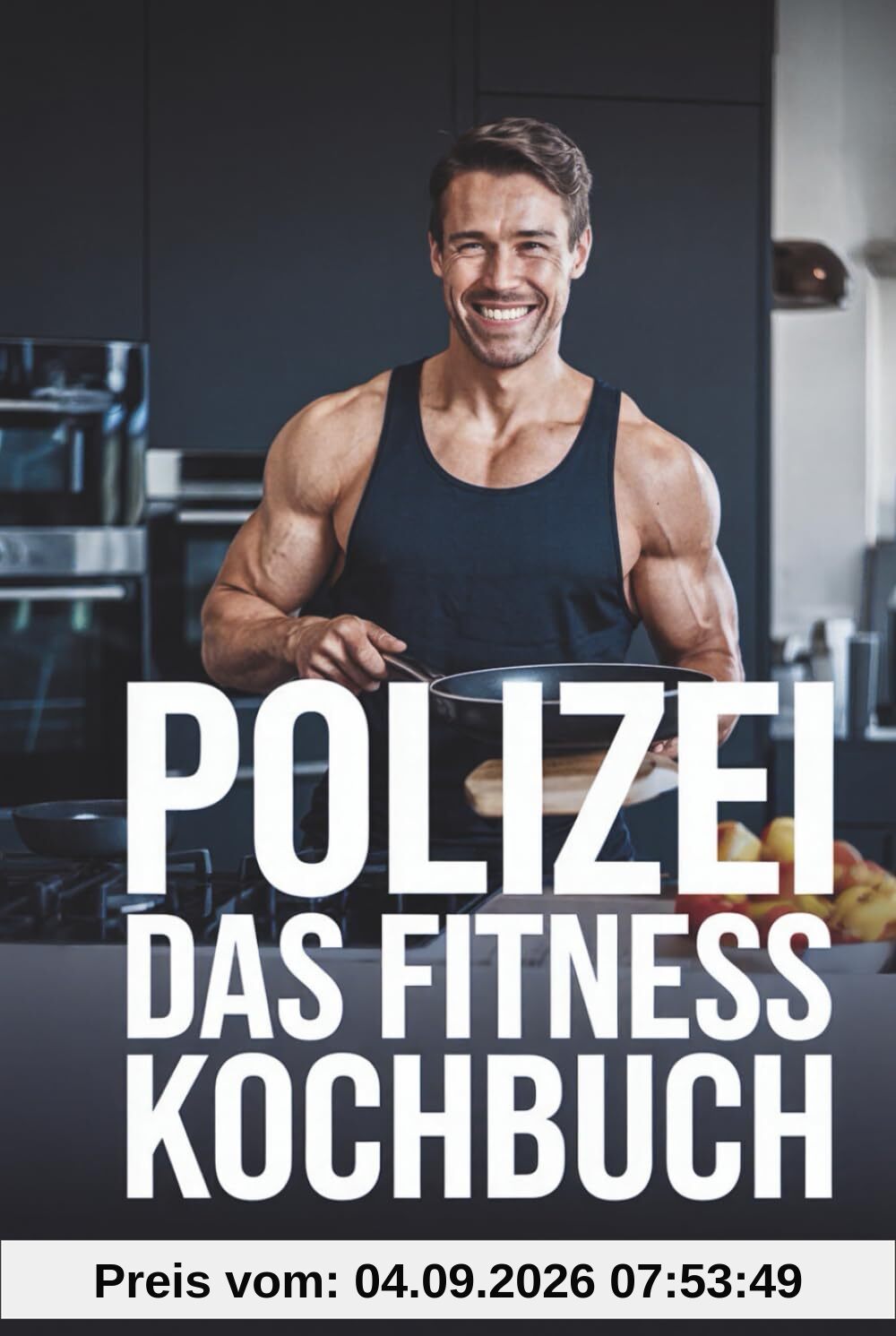 Das Polizei Fitnesskochbuch: Schnelle und gesunde Fitnessrezepte für Polizisten