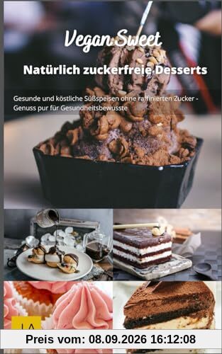 Vegan Sweet: Köstliche und gesunde vegane Desserts - Einfache Rezepte für süße Genüsse ohne tierische Produkte