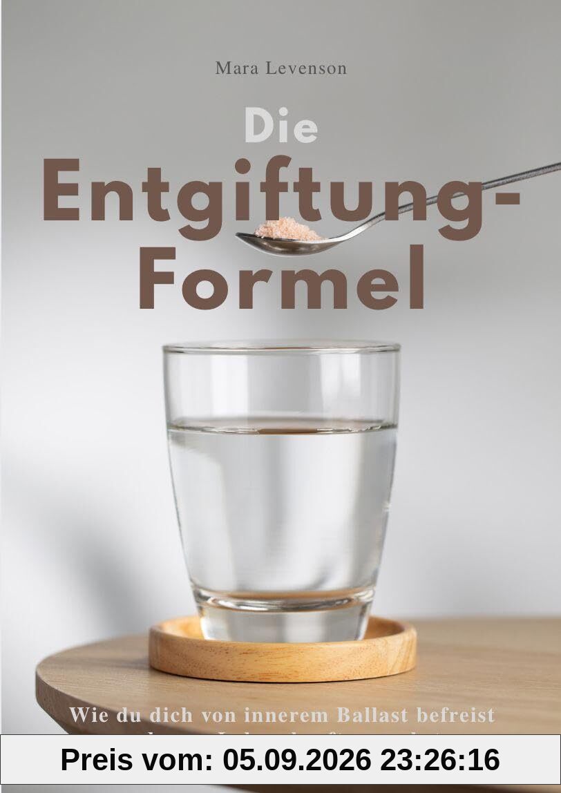 DIE ENTGIFTUNGS-FORMEL: Wie du dich von innerem Ballast befreist und neue Lebenskraft erweckst.