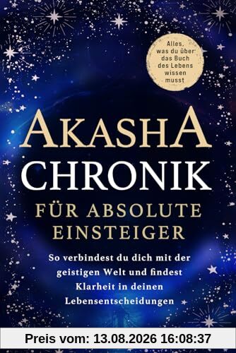 Akasha-Chronik für absolute Einsteiger: Alles, was du über das Buch des Lebens wissen musst. So verbindest du dich mit der geistigen Welt und findest Klarheit in deinen Lebensentscheidungen