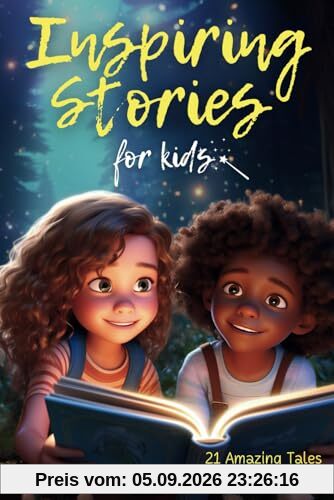 Inspiring Stories For Kids: 21 Amazing Tales to Ignite Self-Confidence, Encourage Bravery, Empower Fearlessness and Cultivate Unshakable Self-Belief (Inspiring Stories for Children)