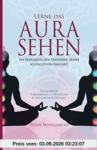 Lerne das Aurasehen: Ein Praxisbuch zum Trainieren deiner hellsichtigen Fähigkeit