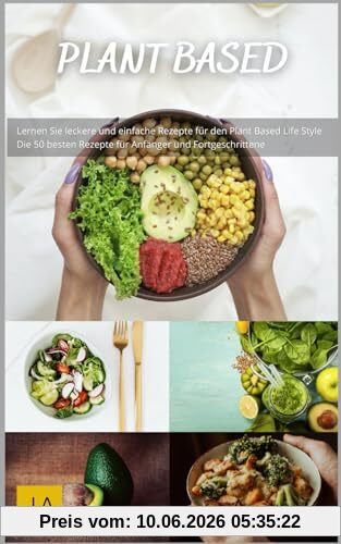 Plant Based - Das Kochbuch: Entdecke die Vielfalt pflanzenbasierter Küche - Mit einfachen und kreativen Rezepten für jeden Geschmack