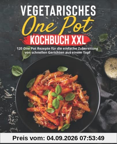 Vegetarisches One Pot Kochbuch XXL: 120 One Pot Rezepte für die einfache Zubereitung von schnellen Gerichten aus einem Topf