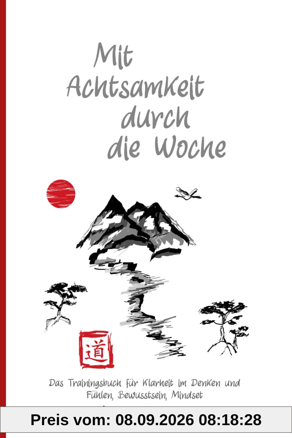 Mit Achtsamkeit durch die Woche: Das Trainingsbuch für Klarheit im Denken und Fühlen, Bewusstsein, Mindset