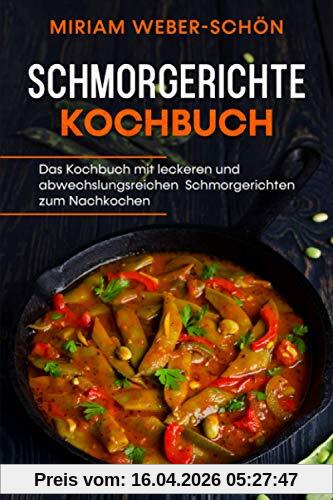 Schmorgerichte Kochbuch: Das Kochbuch mit leckeren und abwechslungsreichen Schmorgerichten zum Nachkochen