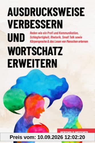 Ausdrucksweise verbessern und Wortschatz erweitern: Reden wie ein Profi und Kommunikation, Schlagfertigkeit, Rhetorik, Small Talk sowie Körpersprache & das Lesen von Menschen erlernen