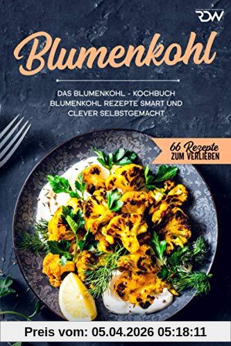Blumenkohl, Das Blumenkohl - Kochbuch.: Blumenkohl Rezepte smart und clever selbstgemacht. (66 Rezepte zum Verlieben, Band 65)