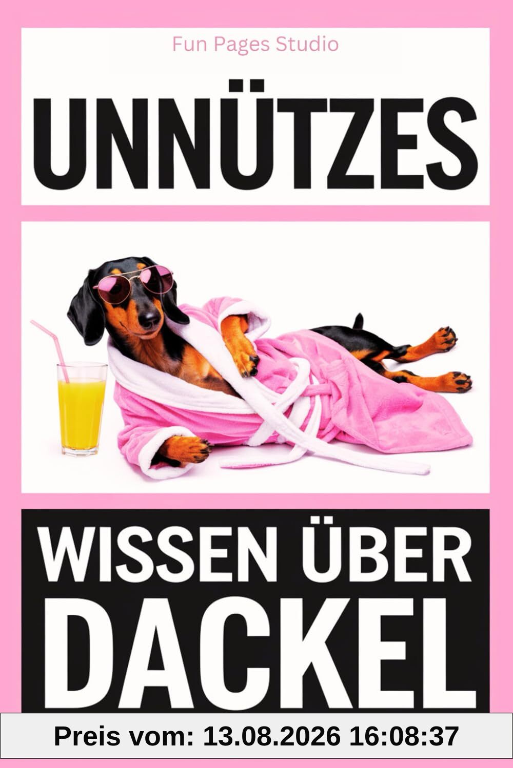 Unnützes Wissen über Dackel: Das perfekte Buch für alle Dackel-Fans! Witzige Fakten, skurrile Geschichten und alles, was du nie von deinem Hund erfahren wirst