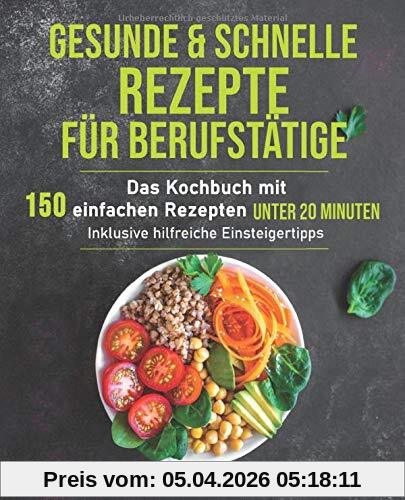 Gesunde und schnelle Rezepte für Berufstätige: Das Kochbuch mit 150 einfachen Rezepten unter 20 Minuten inklusive hilfreichen Einsteigertipps (Gesunde Ernährung für Berufstätige, Band 1)