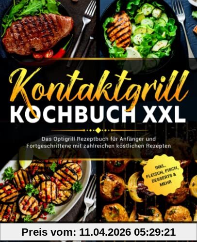 Kontaktgrill Kochbuch XXL: Das Optigrill Rezeptbuch für Anfänger und Fortgeschrittene mit zahlreichen köstlichen Rezepten inklusive Fleisch, Fisch, Desserts & Mehr