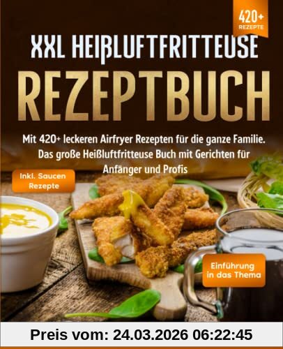 XXL Heißluftfritteuse Rezeptbuch: Mit 420+ leckeren Airfryer Rezepten für die ganze Familie. Das große Heißluftfritteuse Buch mit Gerichten für Anfänger und Profis